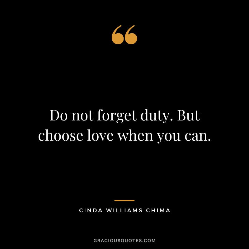 Do not forget duty. But choose love when you can. - Cinda Williams Chima