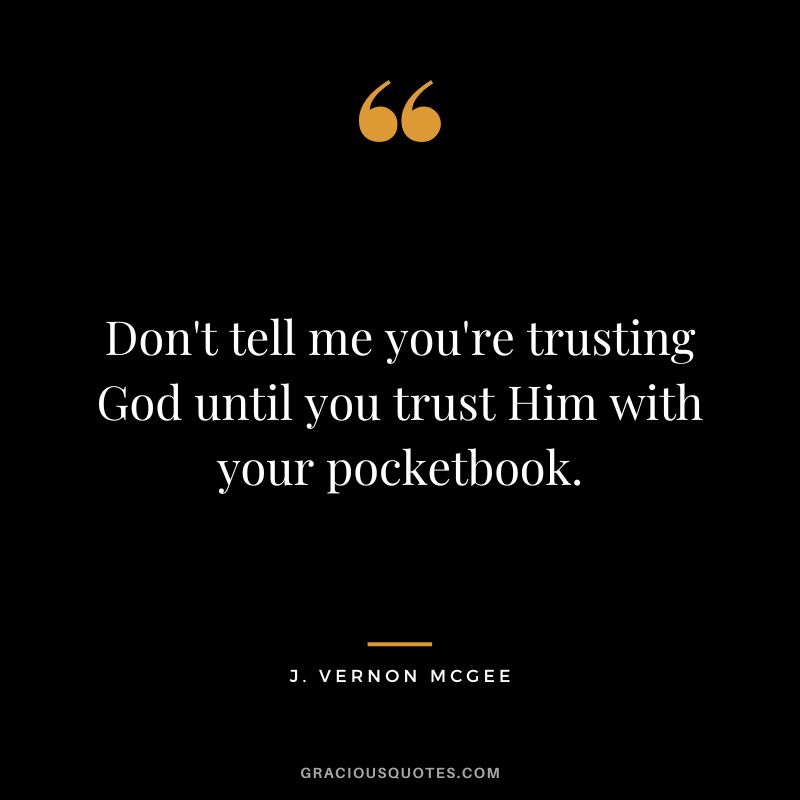 Don't tell me you're trusting God until you trust Him with your pocketbook. - J. Vernon McGee