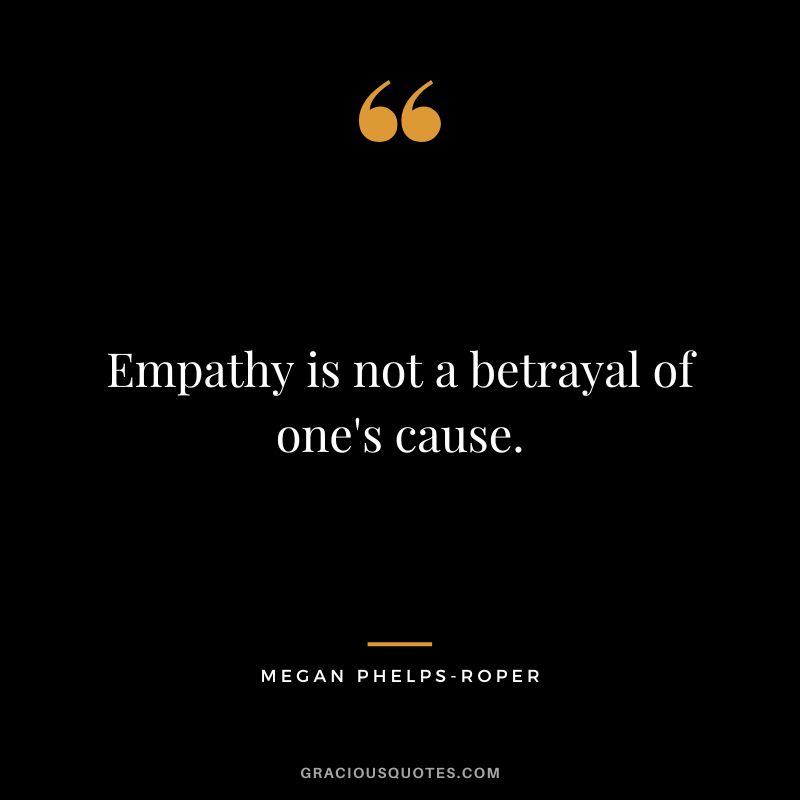 Empathy is not a betrayal of one's cause. - Megan Phelps-Roper