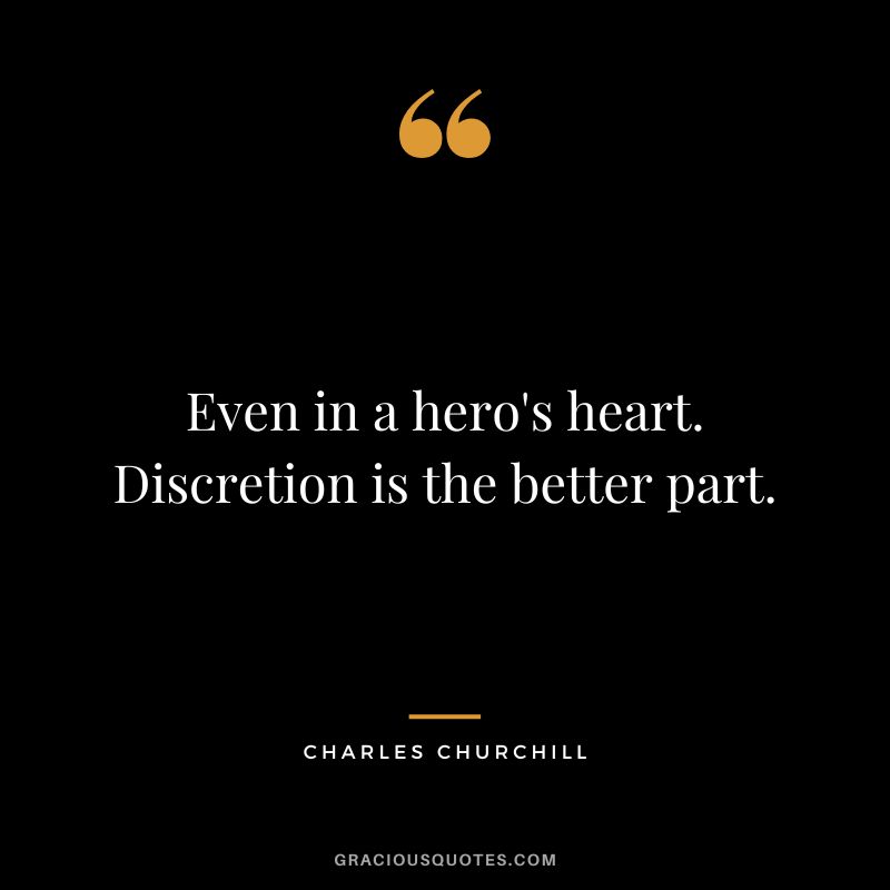 Even in a hero's heart. Discretion is the better part. - Charles Churchill