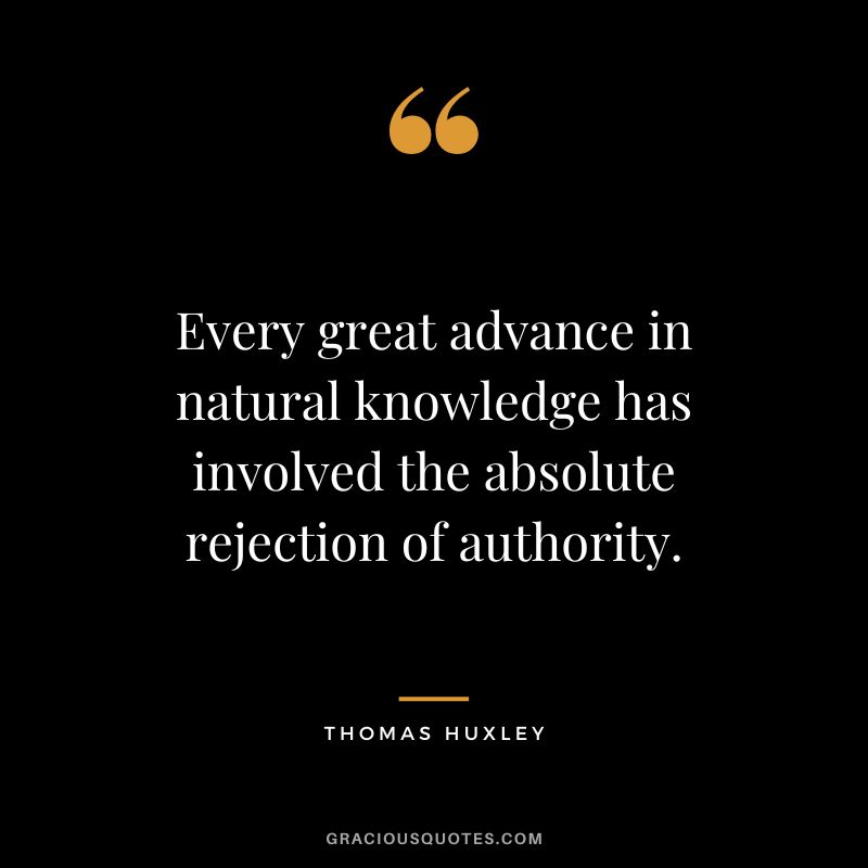 Every great advance in natural knowledge has involved the absolute rejection of authority. - Thomas Huxley