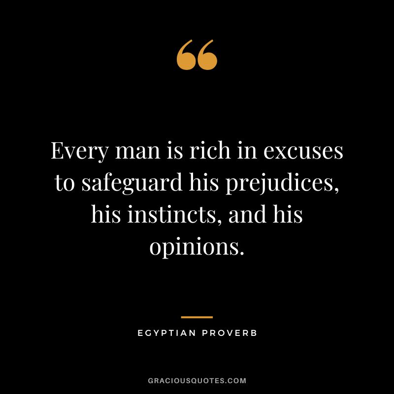 Every man is rich in excuses to safeguard his prejudices, his instincts, and his opinions.