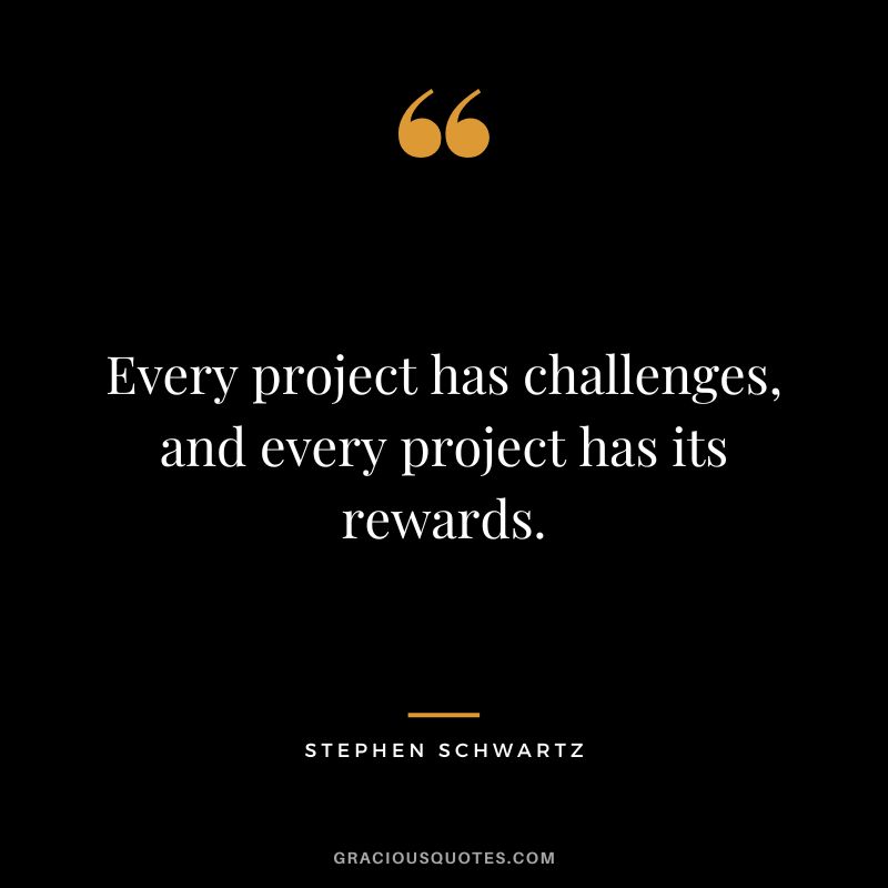 Every project has challenges, and every project has its rewards. - Stephen Schwartz