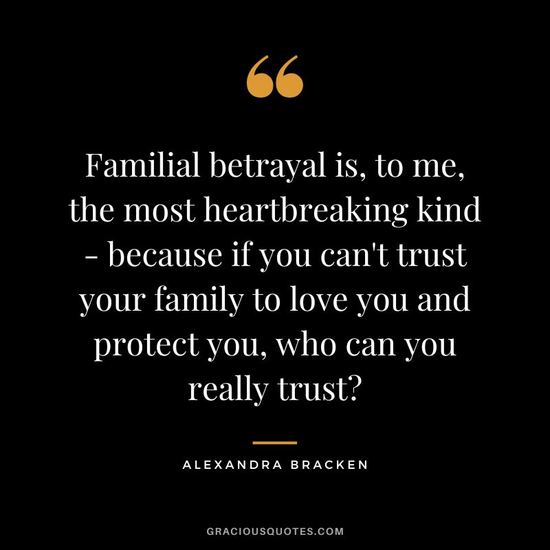 Familial betrayal is, to me, the most heartbreaking kind - because if you can't trust your family to love you and protect you, who can you really trust - Alexandra Bracken