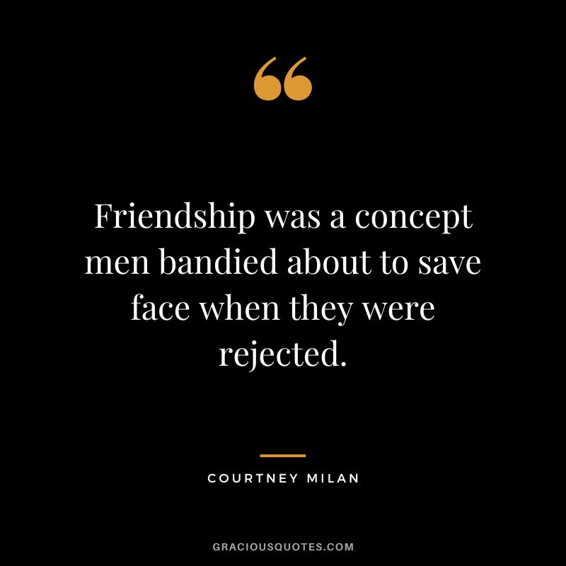 Friendship was a concept men bandied about to save face when they were rejected. - Courtney Milan