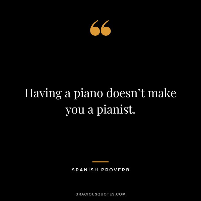 Having a piano doesn’t make you a pianist.