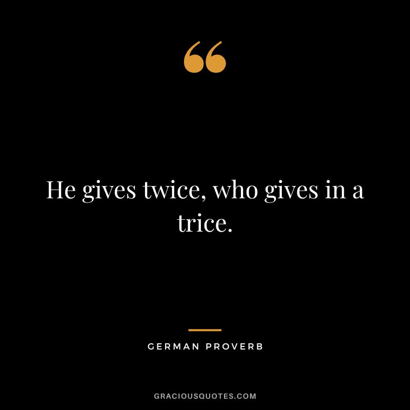 He gives twice, who gives in a trice.