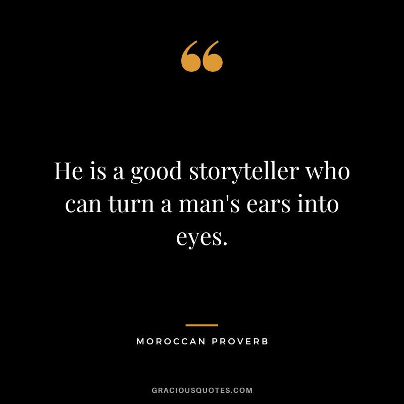 He is a good storyteller who can turn a man's ears into eyes.