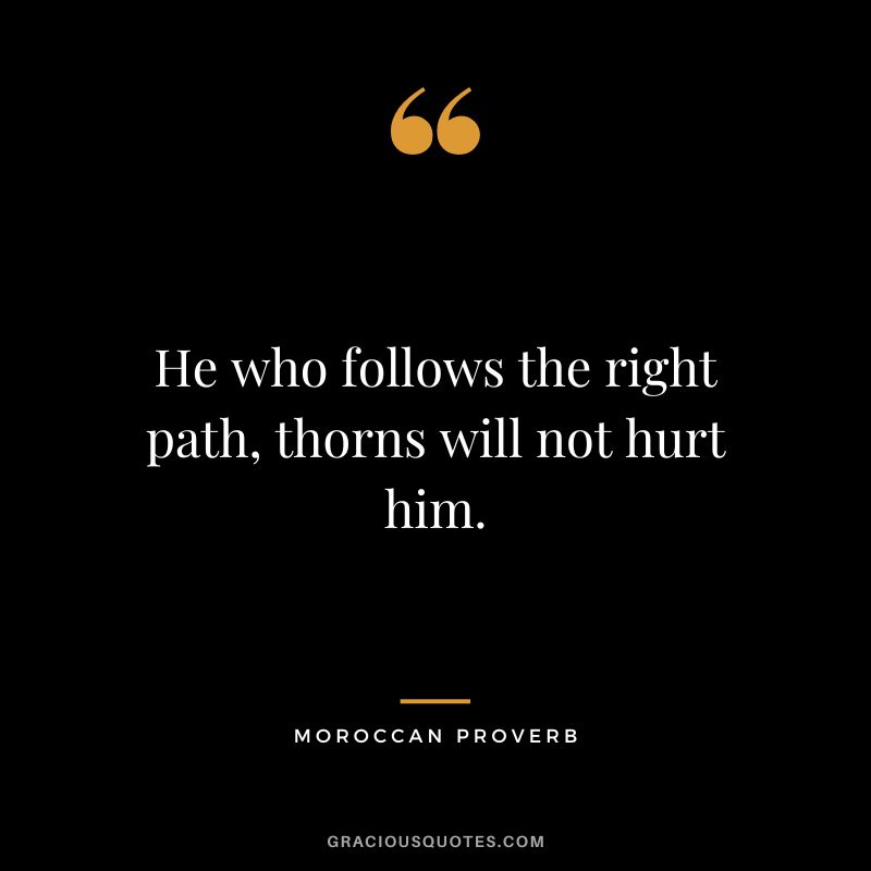 He who follows the right path, thorns will not hurt him.