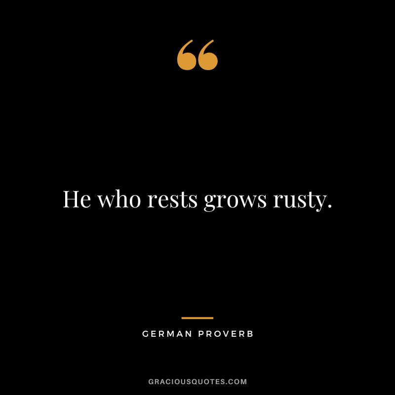 He who rests grows rusty.