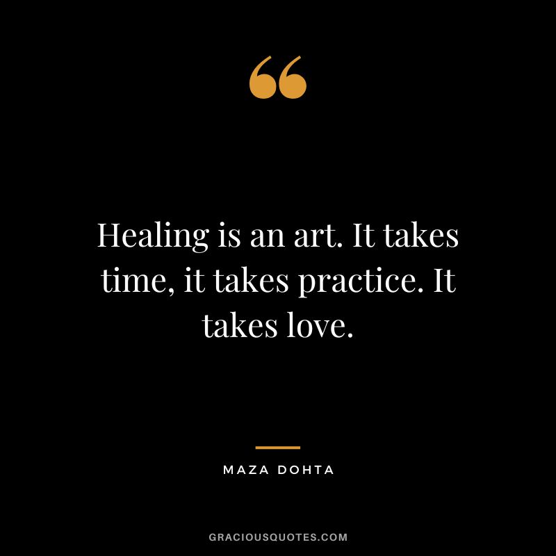 Healing is an art. It takes time, it takes practice. It takes love. - Maza Dohta