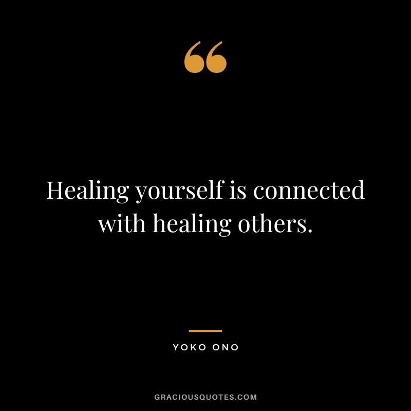Healing yourself is connected with healing others. - Yoko Ono