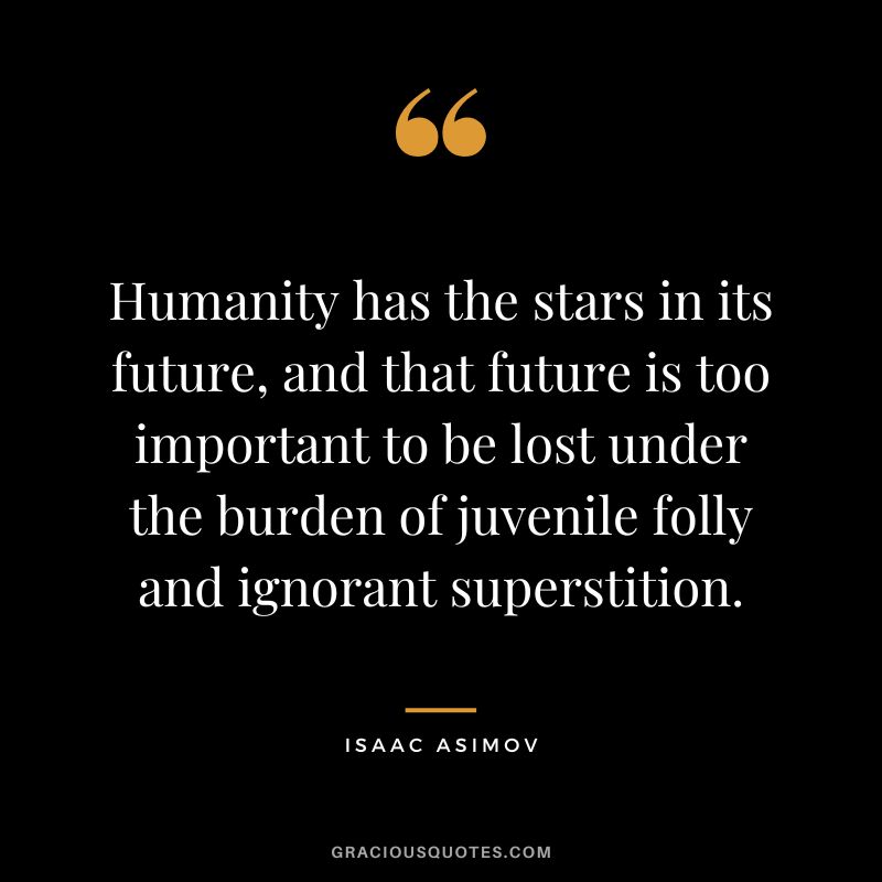 Humanity has the stars in its future, and that future is too important to be lost under the burden of juvenile folly and ignorant superstition. - Isaac Asimov