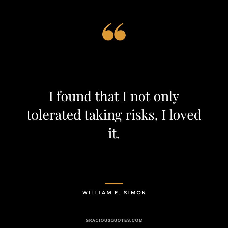 I found that I not only tolerated taking risks, I loved it. - William E. Simon