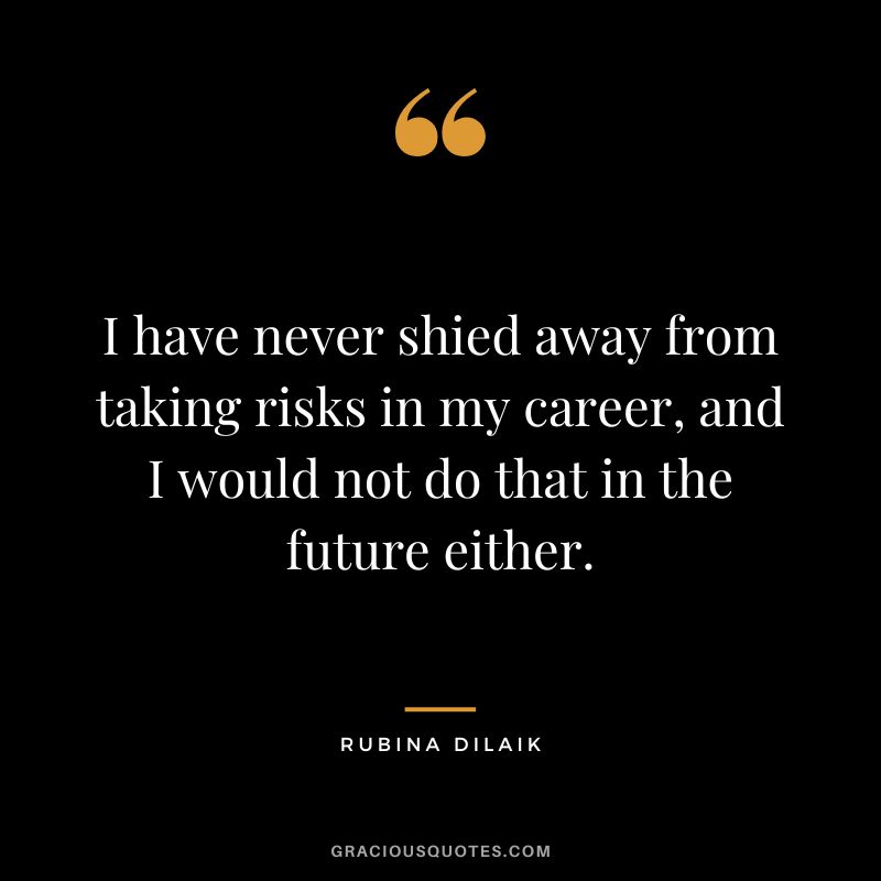 I have never shied away from taking risks in my career, and I would not do that in the future either. - Rubina Dilaik