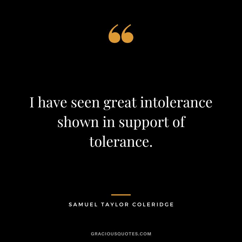 I have seen great intolerance shown in support of tolerance. - Samuel Taylor Coleridge