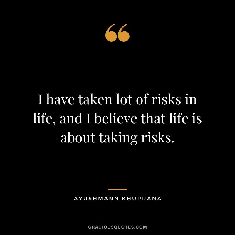 I have taken lot of risks in life, and I believe that life is about taking risks. - Ayushmann Khurrana