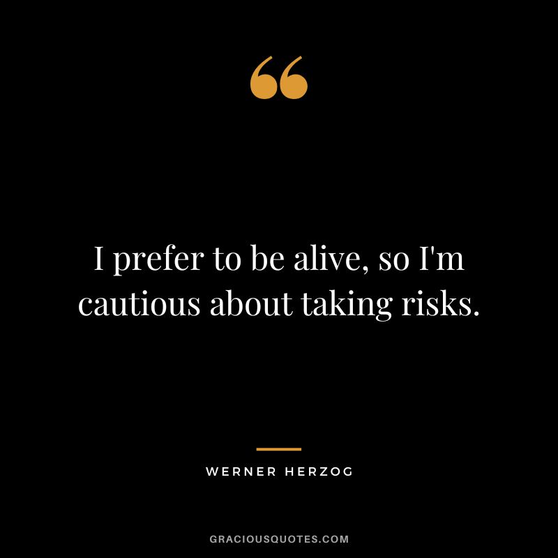 I prefer to be alive, so I'm cautious about taking risks. - Werner Herzog