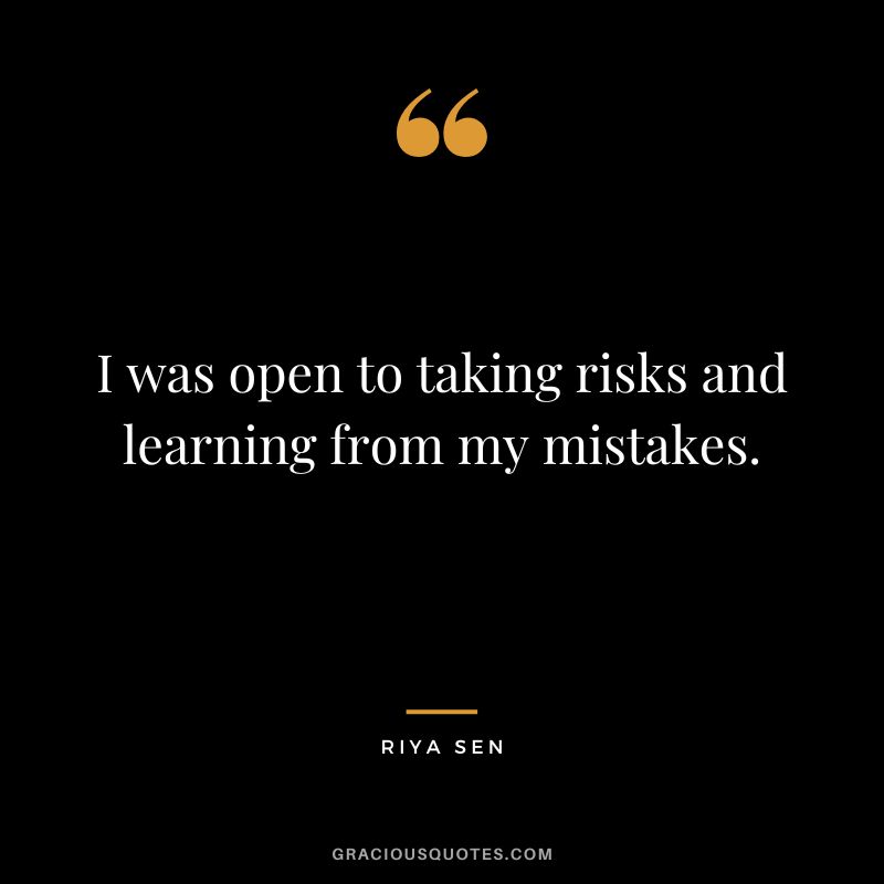 I was open to taking risks and learning from my mistakes. - Riya Sen