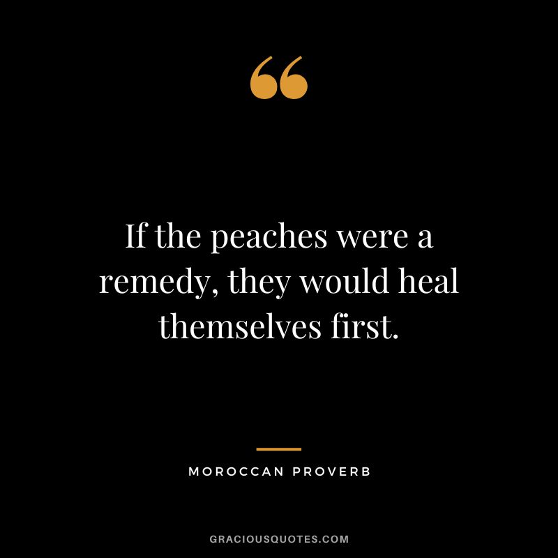 If the peaches were a remedy, they would heal themselves first.