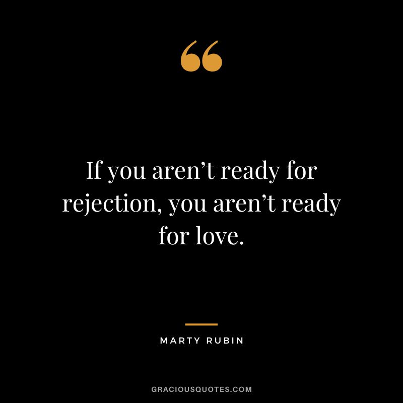 If you aren’t ready for rejection, you aren’t ready for love. - Marty Rubin