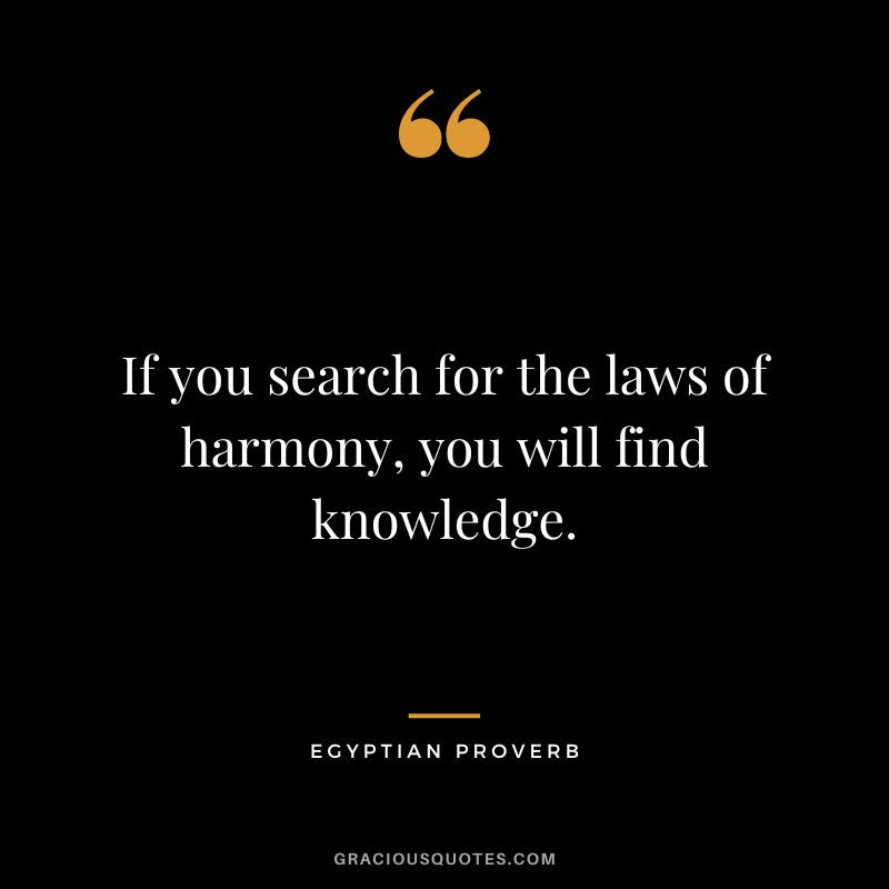 If you search for the laws of harmony, you will find knowledge.