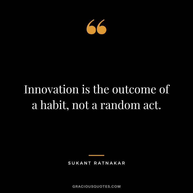 Innovation is the outcome of a habit, not a random act. - Sukant Ratnakar