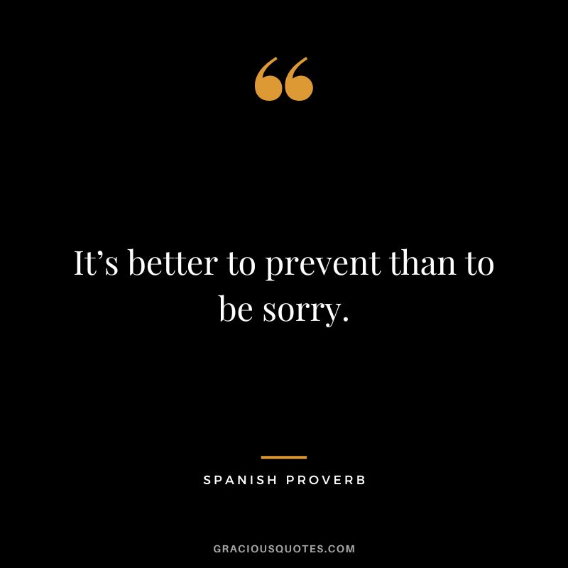 It’s better to prevent than to be sorry.