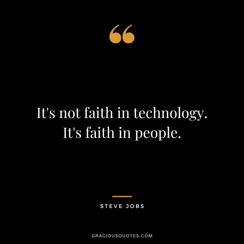 It's not faith in technology. It's faith in people. - Steve Jobs