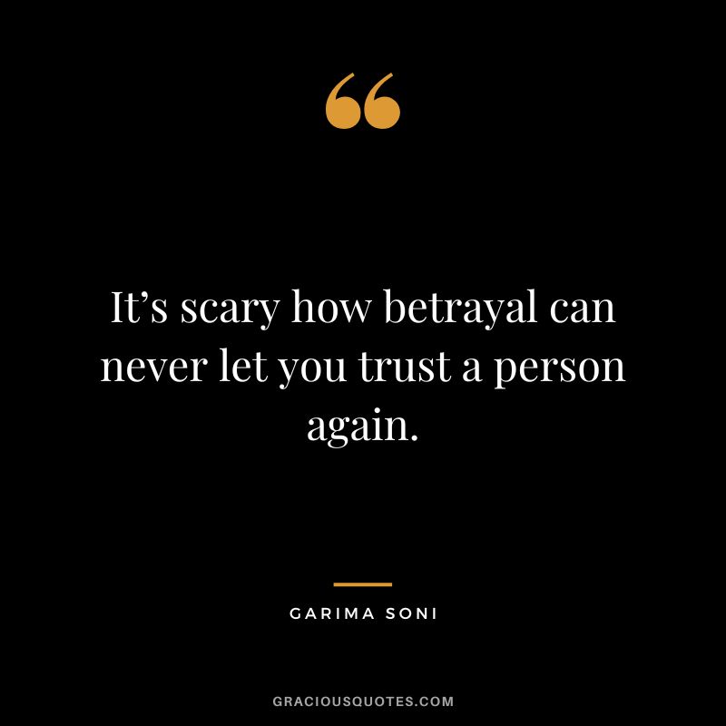 It’s scary how betrayal can never let you trust a person again. - Garima Soni
