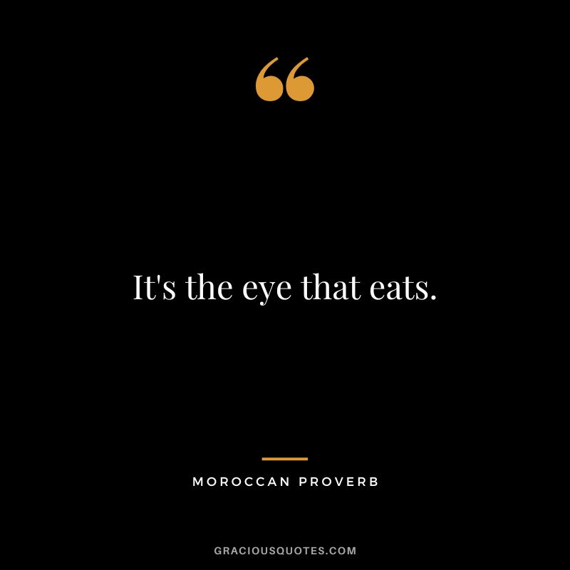 It's the eye that eats.