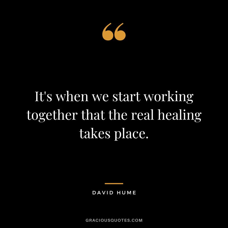 It's when we start working together that the real healing takes place. - David Hume