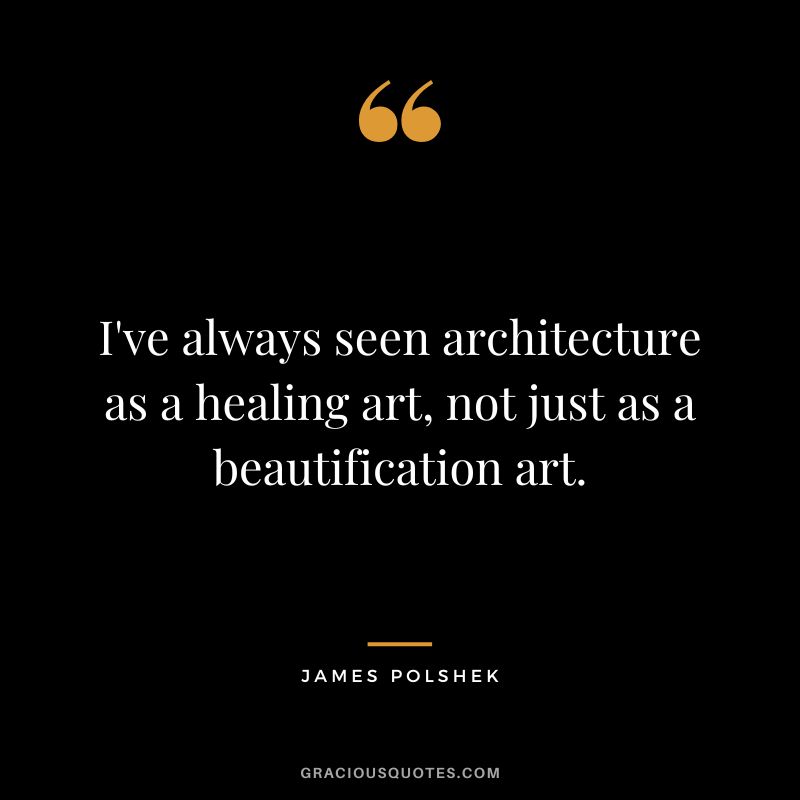 I've always seen architecture as a healing art, not just as a beautification art. - James Polshek