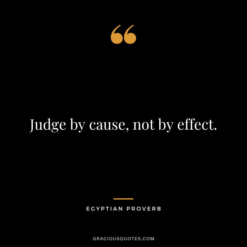 Judge by cause, not by effect.