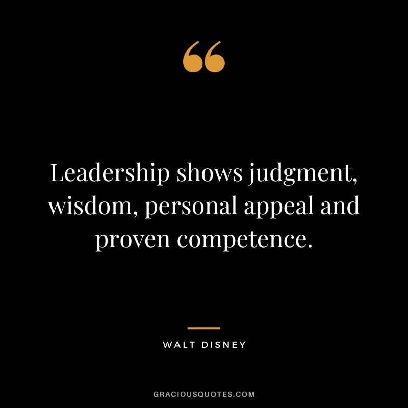 Leadership shows judgment, wisdom, personal appeal and proven competence. - Walt Disney