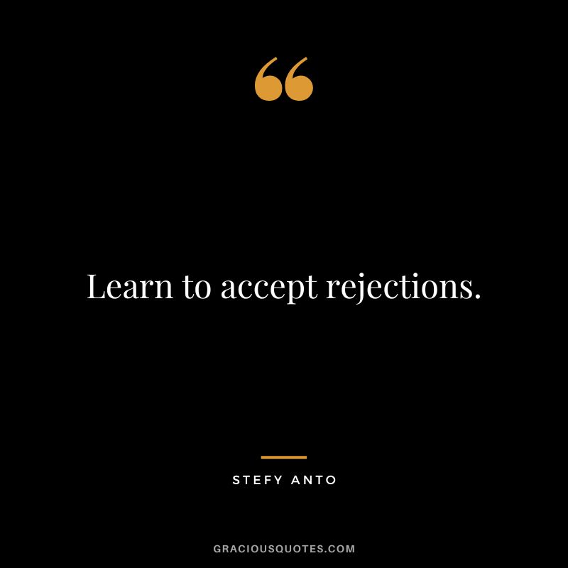 Learn to accept rejections. - Stefy Anto