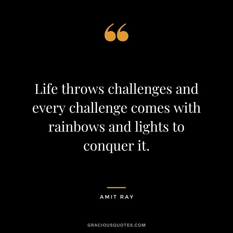Life throws challenges and every challenge comes with rainbows and lights to conquer it. - Amit Ray
