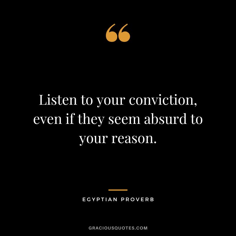 Listen to your conviction, even if they seem absurd to your reason.