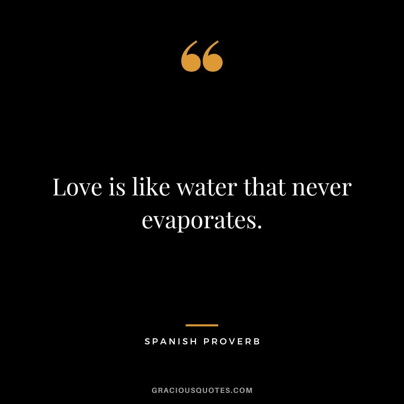 Love is like water that never evaporates.