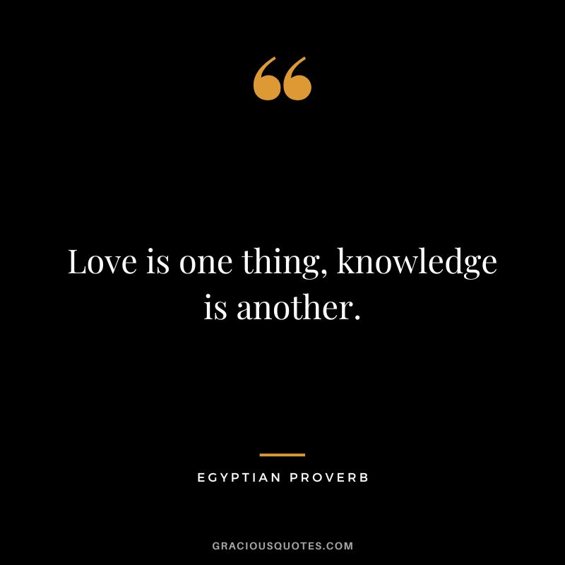 Love is one thing, knowledge is another.