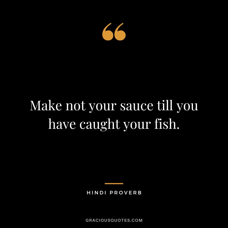Make not your sauce till you have caught your fish.