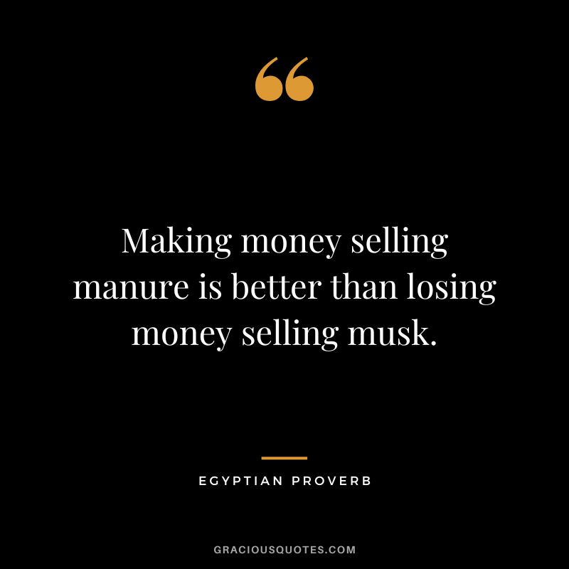 Making money selling manure is better than losing money selling musk.