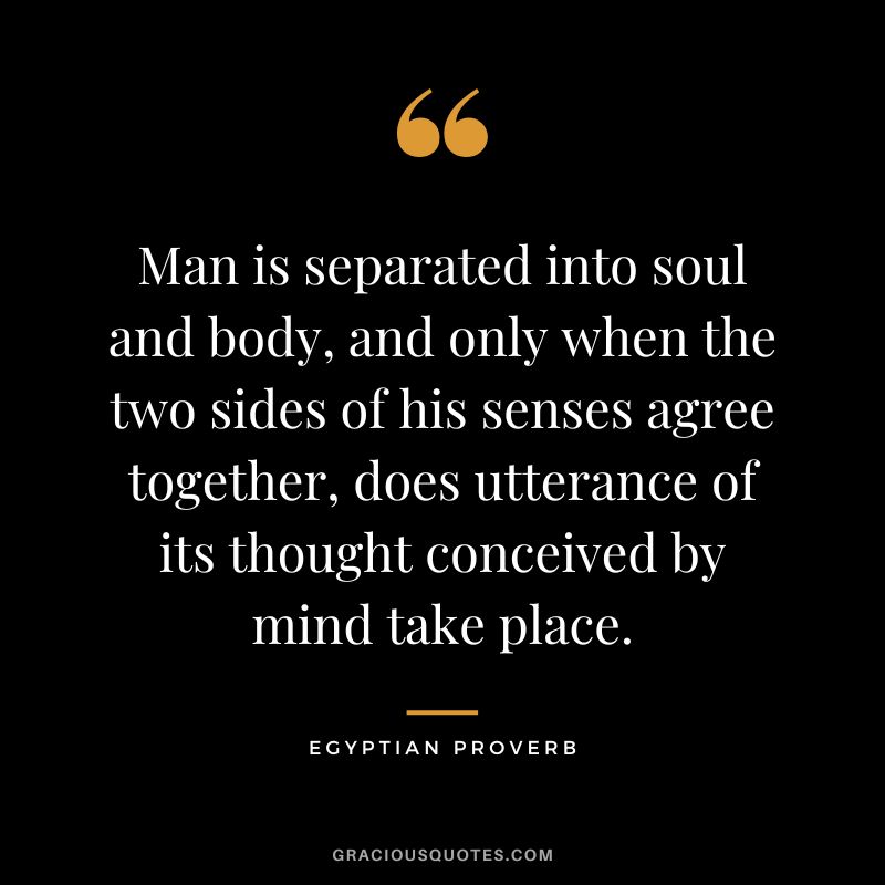 Man is separated into soul and body, and only when the two sides of his senses agree together, does utterance of its thought conceived by mind take place.