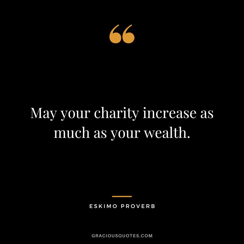 May your charity increase as much as your wealth.