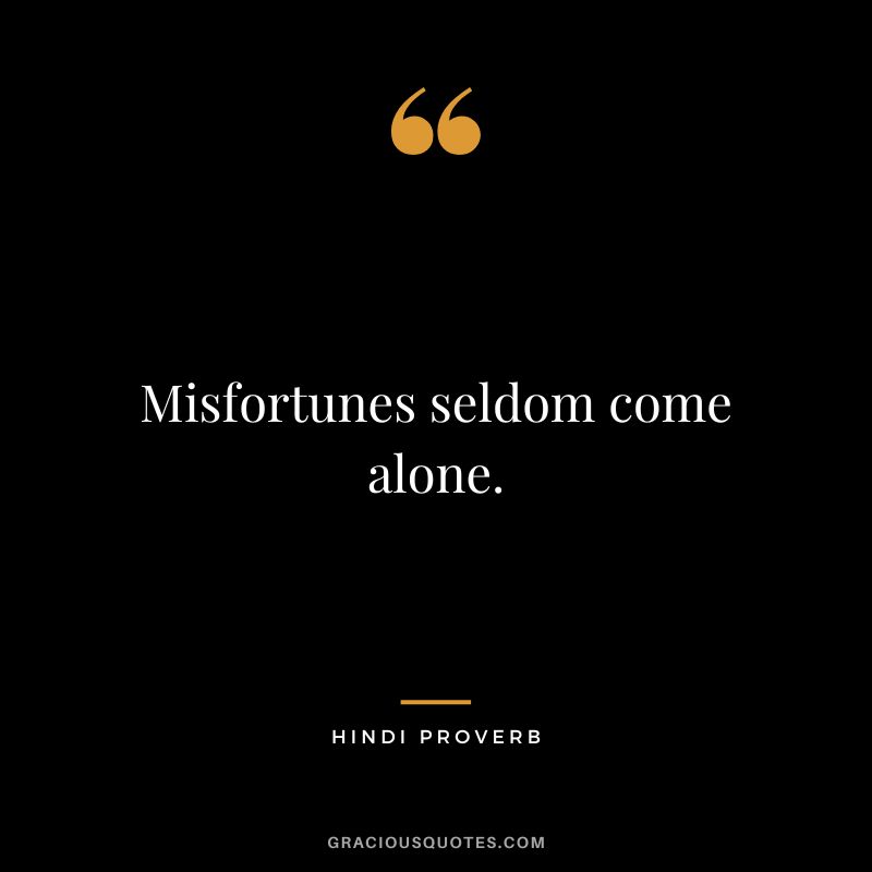Misfortunes seldom come alone.