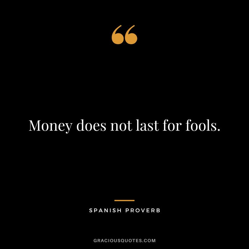 Money does not last for fools.