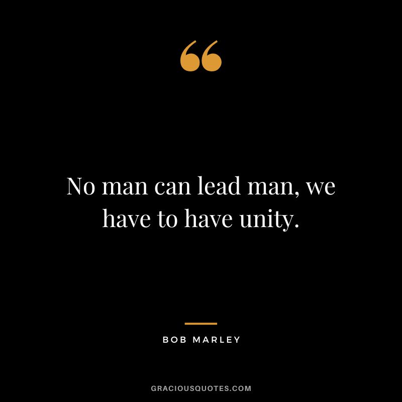 No man can lead man, we have to have unity. - Bob Marley