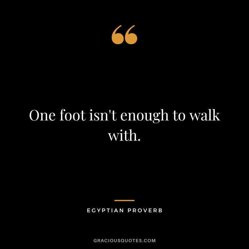 One foot isn't enough to walk with.