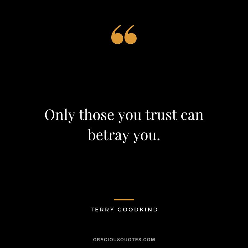 Only those you trust can betray you. - Terry Goodkind