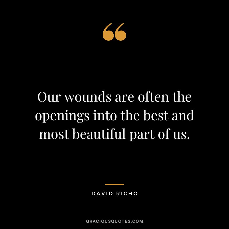 Our wounds are often the openings into the best and most beautiful part of us. - David Richo